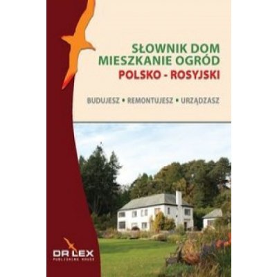 Polsko-rosyjski slownik dom mieszkanie ogrod. Budujesz remontujesz urzadzasz