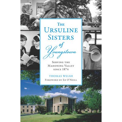 The Ursuline Sisters of Youngstown: Serving the Mahoning Valley Since 1874 (Welsh Jr Thomas G.)(Paperback)