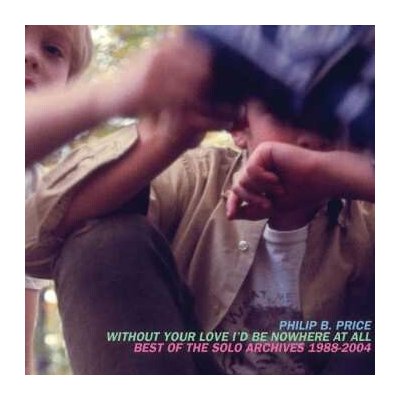 Philip Price - Without Your Love I'd Be Nowhere At All: Best Of The Solo Archives, 1988​-​2004 2 CD – Hledejceny.cz