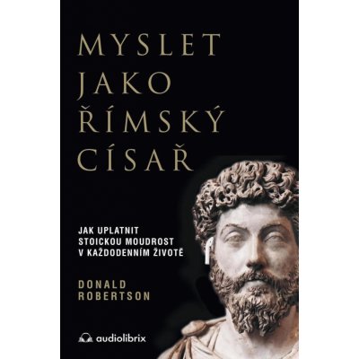 Myslet jako římský císař / Jak uplatnit stoickou moudrost v každodenním životě - Robertson Donald – Hledejceny.cz