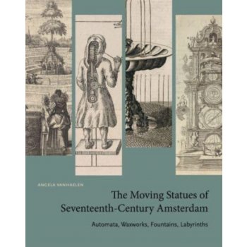 The Moving Statues of Seventeenth-Century Amsterdam: Automata, Waxworks, Fountains, Labyrinths Vanhaelen AngelaPaperback