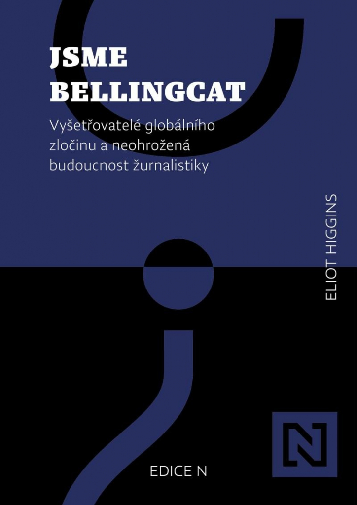 Jsme Bellingcat - Vyšetřovatelé globálního zločinu a neohrožená budoucnost žurnalistiky - Higgins Eliot