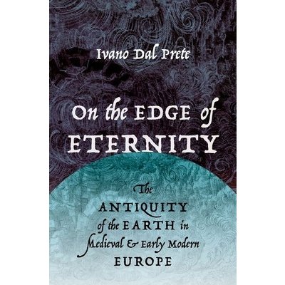 On the Edge of Eternity: The Antiquity of the Earth in Medieval and Early Modern Europe Dal Prete IvanoPevná vazba
