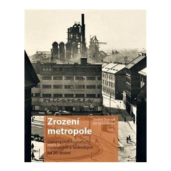 Zrození metropole - Ostrava ve fotografiích padesátých a šedesátých let 20. století - Durczak Ondřej