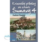 Kriminální příběhy ze staré Šumavy 4 - Vladimír Šindelář – Hledejceny.cz