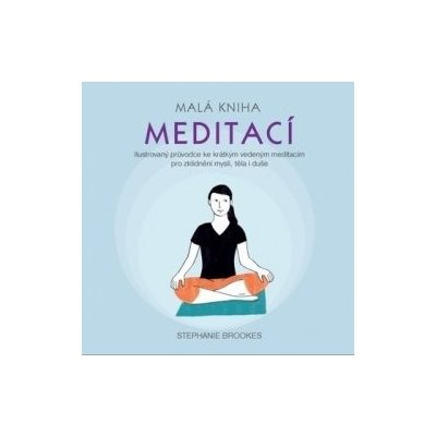 Malá kniha meditací - Ilustrovaný průvodce ke krátkým vedeným meditacím pro zklidnění mysli, těla i duše – Hledejceny.cz