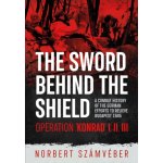 The Sword Behind the Shield: A Combat History of the German Efforts to Relieve Budapest 1945 - Operation Konrad I, II, III - (Szmvber Norbert)(Paperback) – Hledejceny.cz