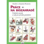 Práce na biozahradě - Praktické návody a rady pro přírodní pěstit – Hledejceny.cz