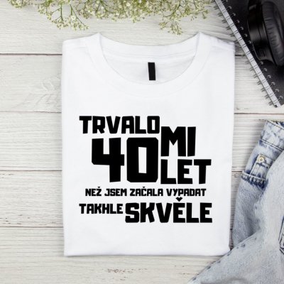 Dámské tričko Trvalo mi 40 let než jsem začala vypadat takhle skvěle Černá – Hledejceny.cz