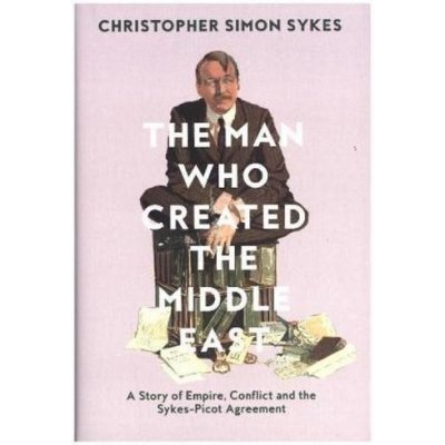 The Man Who Created the Middle East Hardcove... Christopher Simon Sykes – Zboží Mobilmania