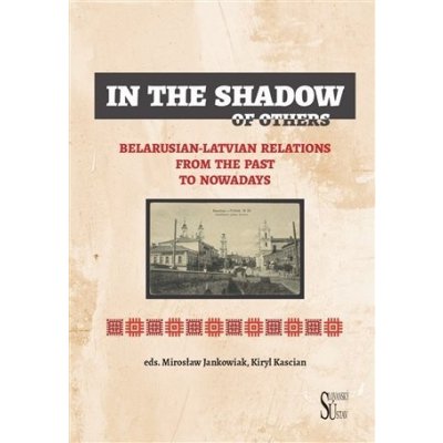 In the Shadow of Others - Belarusian-Latvian Relations from the Past to Nowadays - Jankowiak Mirosław