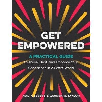 Get Empowered: A Practical Guide to Thrive, Heal, and Embrace Your Confidence in a Sexist World Telsey Nadia