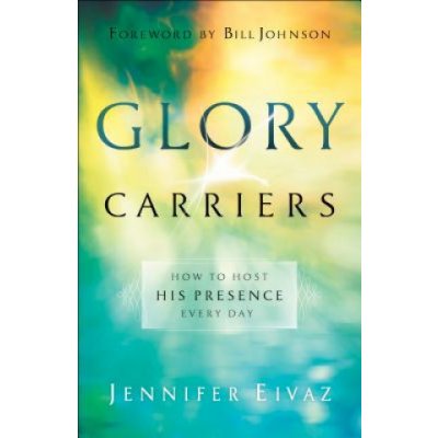 Glory Carriers: How to Host His Presence Every Day Eivaz JenniferPaperback