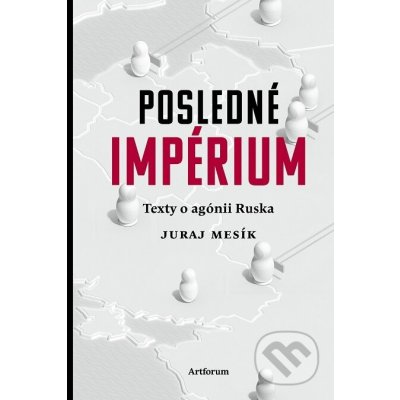 Posledné impérium. Texty o agónii Ruska - Juraj Mesík – Zbozi.Blesk.cz