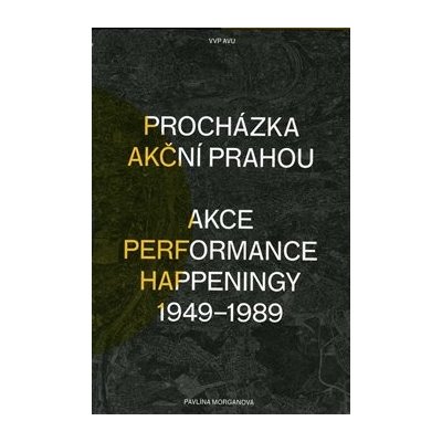 Procházka akční Prahou. Akce, performance, happeningy 1949 - 1989 - Pavlína Morganová - Akademie výtvarných umění