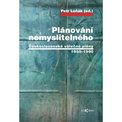 Luňák Petr, ed. - Plánování nemyslitelného -- Československé válečné plány 1950-1990