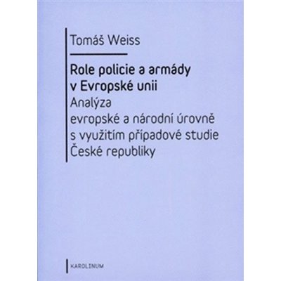 Role policie a armády v Evropské unii - Analýza evropské a národní úrovně s využitím případové studi - Weiss Tomáš