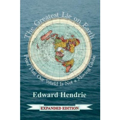 The Greatest Lie on Earth Expanded Edition: Proof That Our World Is Not a Moving Globe Hendrie EdwardPaperback – Hledejceny.cz