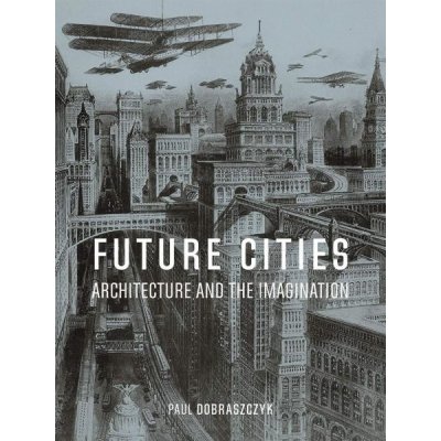 Future Cities: Architecture and the Imagination - Paul Dobraszczyk, Vázaná