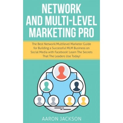 Network and Multi-Level Marketing Pro: The Best Network/Multilevel Marketer Guide for Building a Successful MLM Business on Social Media with Facebook – Hledejceny.cz