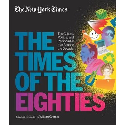 New York Times: The Times of the Eighties: The Culture, Politics, and Personalities That Shaped the Decade New York TimesPevná vazba – Zbozi.Blesk.cz