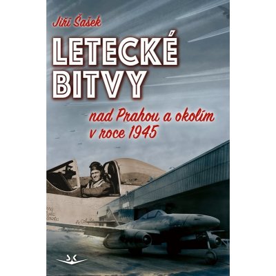 LETECKÉ BITVY NAD PRAHOU A OKOLÍM V ROCE 1945 - Šašek Jiří – Zboží Dáma