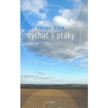 Dýchat s ptáky -- Obyčejné texty o světle paměti, pravdě oblaků a útěše míst Václav Cílek