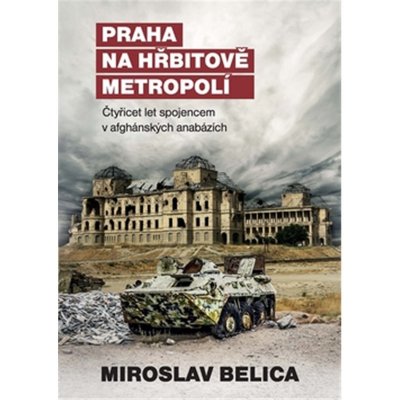 Praha na hřbitově metropolí - Čtyřicet let spojencem v afghánských anabázích - Belica Miroslav – Zboží Mobilmania