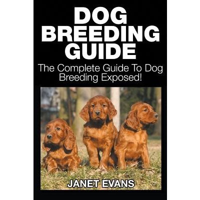 Dog Breeding Guide: The Complete Guide to Dog Breeding Exposed Evans JanetPaperback