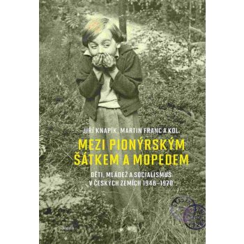 Mezi pionýrským šátkem a mopedem - Děti, mládež a socialismus v českých zemích 1948-1970 - Franc Martin, Knapík Jiří