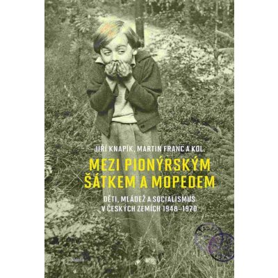 Mezi pionýrským šátkem a mopedem - Děti, mládež a socialismus v českých zemích 1948-1970 - Franc Martin, Knapík Jiří – Zbozi.Blesk.cz