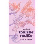 Jak přežít toxické rodiče - Julie Arcoulin – Hledejceny.cz
