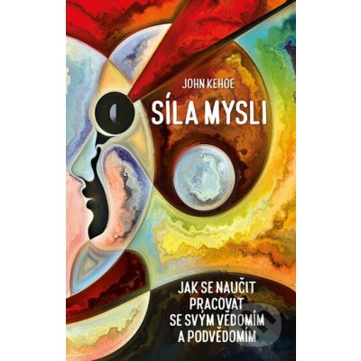 Síla mysli - Jak se naučit pracovat se svým vědomím a podvědomím - Kehoe John – Hledejceny.cz
