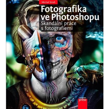 Fotografika ve Photoshopu: Skandální práce s fotografiemi - Michal Siroň