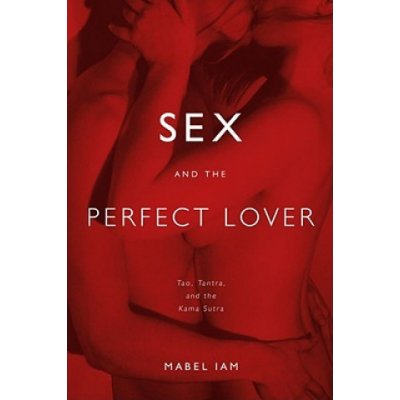 Sex and the Perfect Lover: Tao, Tantra, and the Kama Sutra – Hledejceny.cz