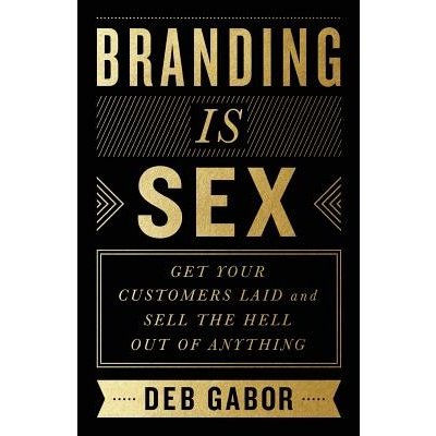 Branding Is Sex: Get Your Customers Laid and Sell the Hell Out of Anything Gabor DebPaperback – Sleviste.cz