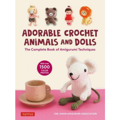 The Complete Guide to Crochet Dolls and Animals: Amigurumi Techniques Made Easy with Over 1500 Color Photos – Zbozi.Blesk.cz