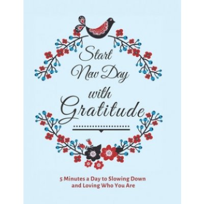 Start New Day with Gratitude: 5 Minutes a Day to Slowing Down, Daily Reflection and Loving Who You Are – Zbozi.Blesk.cz