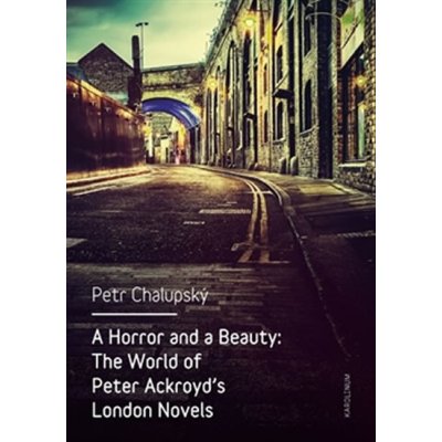 A Horror and a Beauty: The World of Peter Ackroyd's Lon... Petr Chalupský