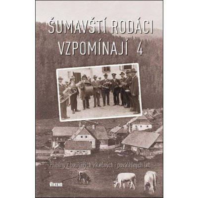 Šumavští rodáci vzpomínají 4 - Příběhy z bouřlivých válečných i poválečných let - autorů kolektiv