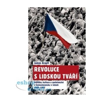 Revoluce s lidskou tváří. Politika, kultura a společenství v Československu v letech 1989–1992 - James Krapfl