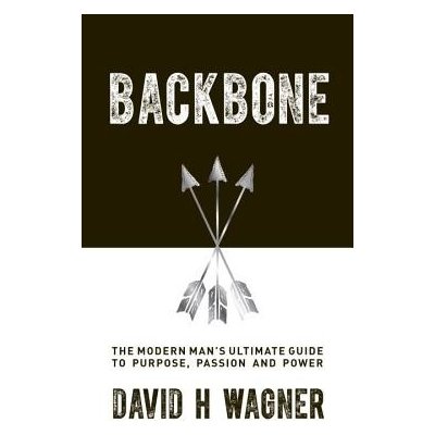 Backbone: The Modern Man's Ultimate Guide to Purpose, Passion and Power Wagner David H. Paperback – Zboží Mobilmania