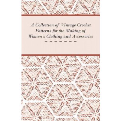 Collection of Vintage Crochet Patterns for the Making of Women's Clothing and Accessories (Anon)() – Hledejceny.cz
