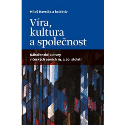 Víra, kultura a společnost. Náboženské kultury v českých zemích 19. a 20. století - Miloš Havelka – Zboží Mobilmania