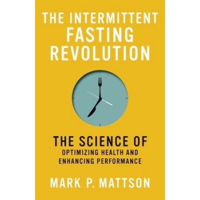 The Intermittent Fasting Revolution: The Science of Optimizing Health and Enhancing Performance Mattson Mark P.Paperback – Hledejceny.cz