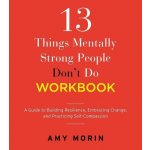 13 Things Mentally Strong People Dont Do Workbook: A Guide to Building Resilience, Embracing Change, and Practicing Self-Compassion Morin AmyPaperback – Hledejceny.cz