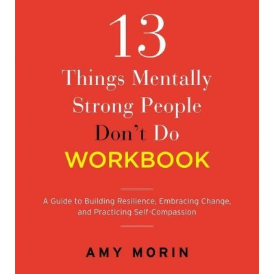 13 Things Mentally Strong People Dont Do Workbook: A Guide to Building Resilience, Embracing Change, and Practicing Self-Compassion Morin AmyPaperback – Hledejceny.cz