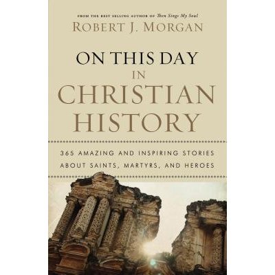 On This Day in Christian History: 365 Amazing and Inspiring Stories about Saints, Martyrs and Heroes Morgan RobertPaperback – Zboží Mobilmania