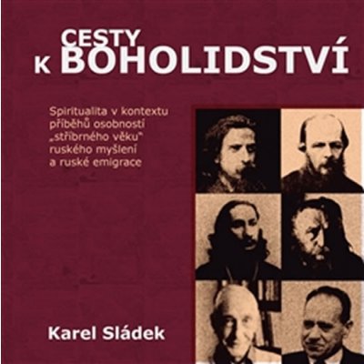 Cesty k boholidství. Spiritualita v kontextu příběhů osobností „stříbrného věku“ ruského myšlení a ruské emigrace Karel Sládek Pavel Mervart – Hledejceny.cz