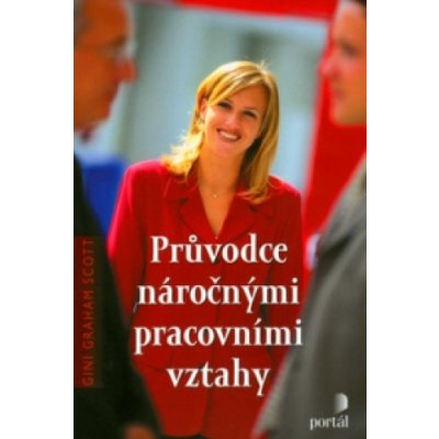 Průvodce náročnými pracovními vztahy - Gini Graham Scott – Hledejceny.cz